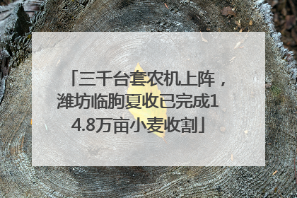 三千台套农机上阵，潍坊临朐夏收已完成14.8万亩小麦收割