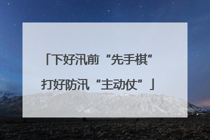 下好汛前“先手棋” 打好防汛“主动仗”