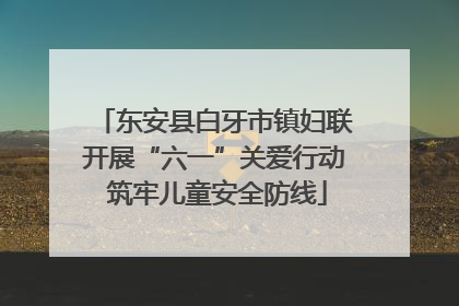 东安县白牙市镇妇联开展“六一”关爱行动 筑牢儿童安全防线