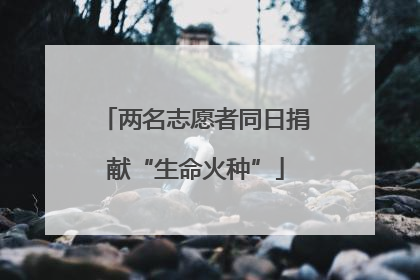 两名志愿者同日捐献“生命火种”