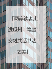 两岸读者走进瓜州：笔墨交融共话书法之美