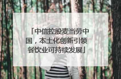 中信控股麦当劳中国，本土化创新引领餐饮业可持续发展