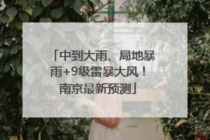 中到大雨、局地暴雨+9级雷暴大风！南京最新预测