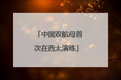 中国双航母首次在西太演练