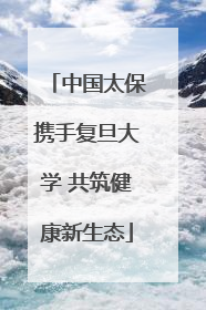 中国太保携手复旦大学 共筑健康新生态