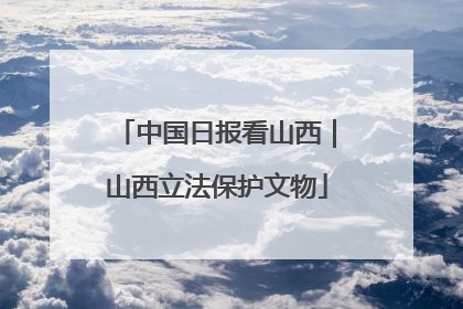 中国日报看山西｜山西立法保护文物