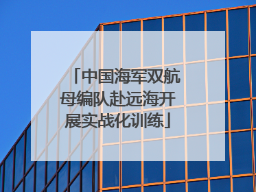 中国海军双航母编队赴远海开展实战化训练
