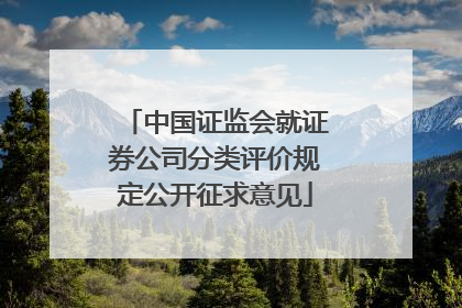 中国证监会就证券公司分类评价规定公开征求意见