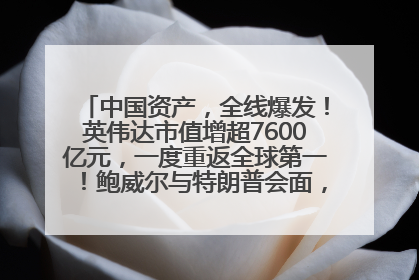 中国资产，全线爆发！英伟达市值增超7600亿元，一度重返全球第一！鲍威尔与特朗普会面，他们聊了什么？