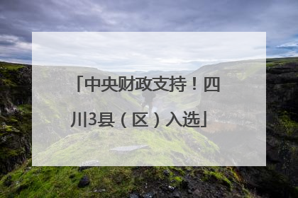 中央财政支持！四川3县（区）入选