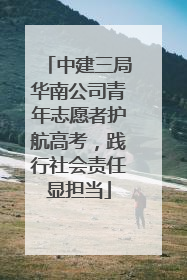 中建三局华南公司青年志愿者护航高考，践行社会责任显担当
