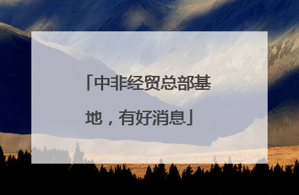 中非经贸总部基地，有好消息