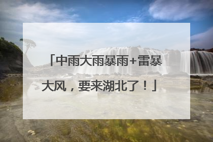 中雨大雨暴雨+雷暴大风，要来湖北了！