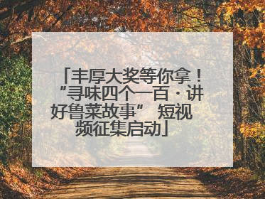 丰厚大奖等你拿！“寻味四个一百・讲好鲁菜故事” 短视频征集启动
