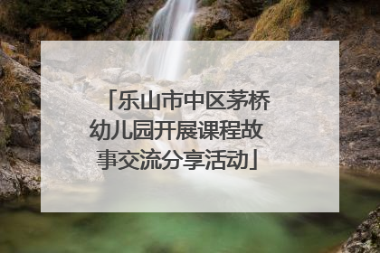 乐山市中区茅桥幼儿园开展课程故事交流分享活动
