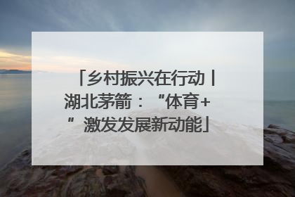 乡村振兴在行动丨湖北茅箭：“体育+”激发发展新动能