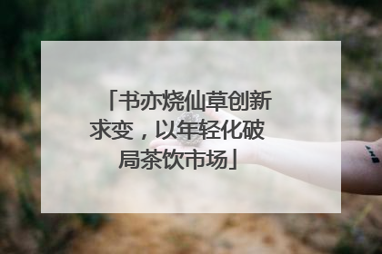 书亦烧仙草创新求变，以年轻化破局茶饮市场