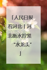 人民日报看河北丨河北衡水拧紧“水龙头”