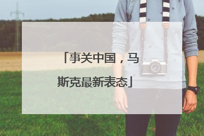 事关中国，马斯克最新表态