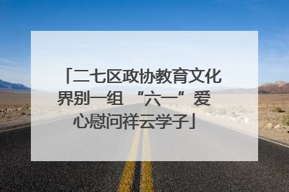 二七区政协教育文化界别一组 “六一”爱心慰问祥云学子