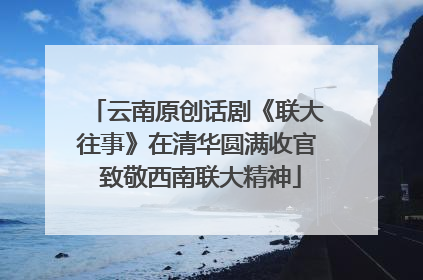 云南原创话剧《联大往事》在清华圆满收官 致敬西南联大精神