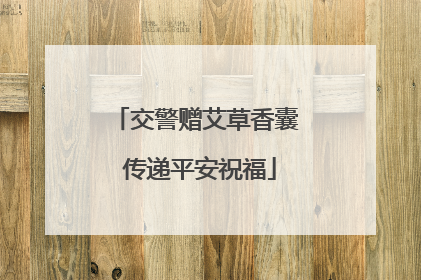 交警赠艾草香囊 传递平安祝福