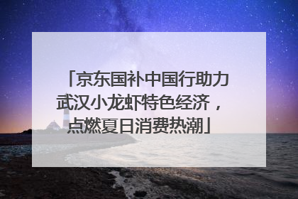 京东国补中国行助力武汉小龙虾特色经济，点燃夏日消费热潮