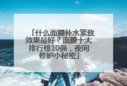 什么面膜补水紧致效果最好？面膜十大排行榜10强，夜间修护小秘密