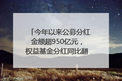 今年以来公募分红金额超950亿元，权益基金分红同比翻倍｜招财猫