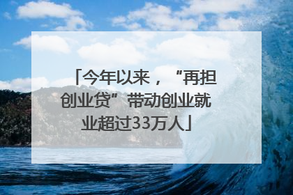 今年以来，“再担创业贷”带动创业就业超过33万人