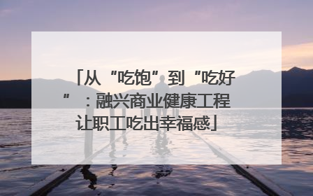 从“吃饱”到“吃好”：融兴商业健康工程让职工吃出幸福感
