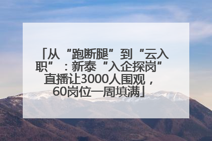 从“跑断腿”到“云入职”：新泰“入企探岗”直播让3000人围观，60岗位一周填满