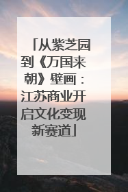 从紫芝园到《万国来朝》壁画：江苏商业开启文化变现新赛道