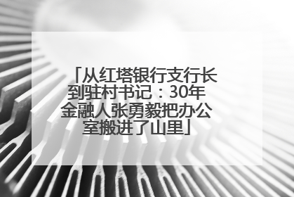 从红塔银行支行长到驻村书记：30年金融人张勇毅把办公室搬进了山里