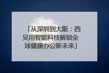 从深圳到大阪：西昊用智能科技解锁全球健康办公新未来