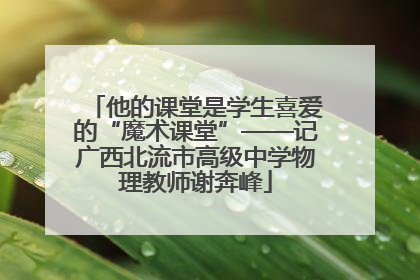 他的课堂是学生喜爱的“魔术课堂”——记广西北流市高级中学物理教师谢奔峰