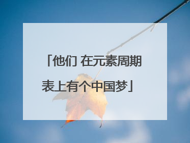 他们 在元素周期表上有个中国梦