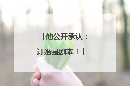 他公开承认：订婚是剧本！