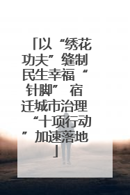 以“绣花功夫”缝制民生幸福“针脚” 宿迁城市治理“十项行动”加速落地