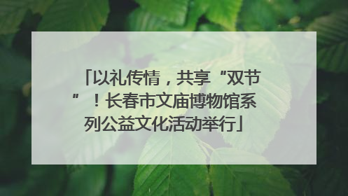以礼传情，共享“双节”！长春市文庙博物馆系列公益文化活动举行