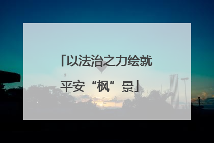 以法治之力绘就平安“枫”景