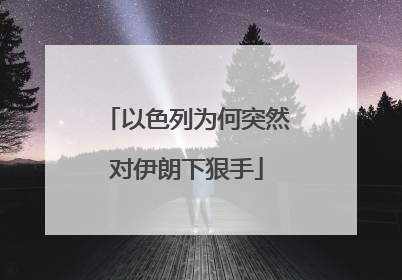 以色列为何突然对伊朗下狠手