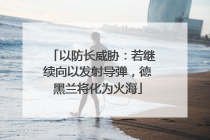 以防长威胁：若继续向以发射导弹，德黑兰将化为火海