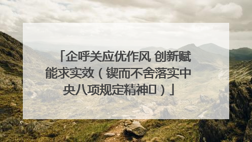 企呼关应优作风 创新赋能求实效（锲而不舍落实中央八项规定精神⑭）