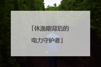 休渔期背后的电力守护者