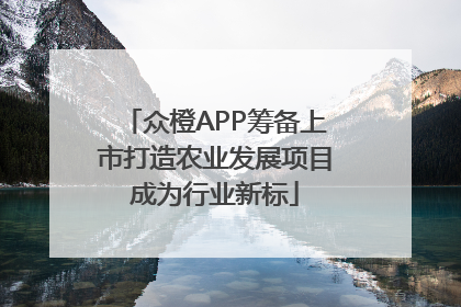 众橙APP筹备上市打造农业发展项目成为行业新标