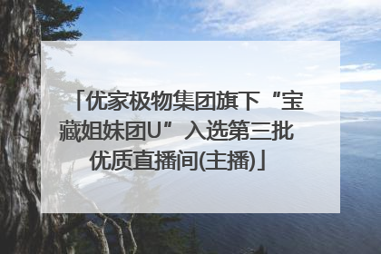优家极物集团旗下“宝藏姐妹团U”入选第三批优质直播间(主播)