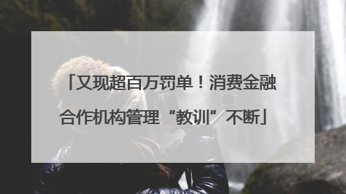 又现超百万罚单！消费金融合作机构管理“教训”不断