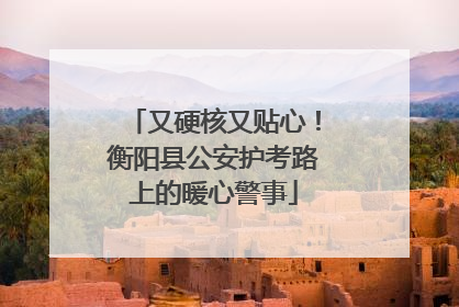 又硬核又贴心！衡阳县公安护考路上的暖心警事