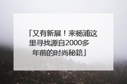又有新展！来杨浦这里寻找源自2000多年前的时尚秘籍
